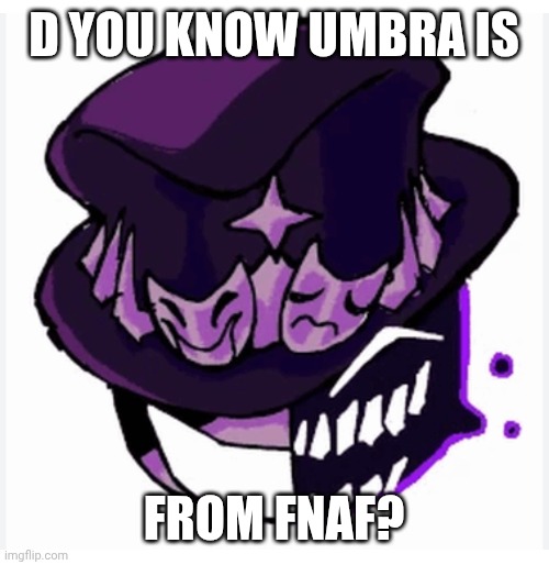 D YOU KNOW UMBRA IS; FROM FNAF? | made w/ Imgflip meme maker