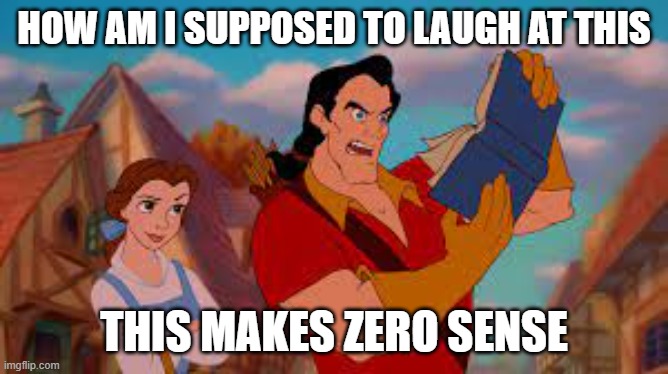 HOW AM I SUPPOSED TO LAUGH AT THIS THIS MAKES ZERO SENSE | image tagged in how i am supposed to laught at this | made w/ Imgflip meme maker