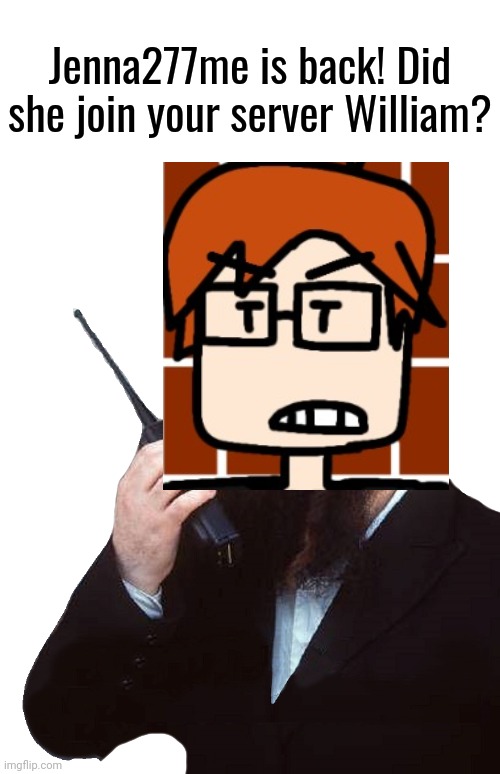 MC warned William about Jenna277me's return on Pixellien servers! | Jenna277me is back! Did she join your server William? | image tagged in jenna277me,mc,moscovio may,pixellien,william,news | made w/ Imgflip meme maker