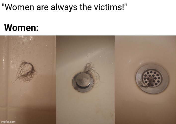 Women's hair swirls in the drain | "Women are always the victims!"; Women: | image tagged in drain clog,men vs women | made w/ Imgflip meme maker