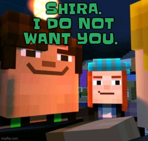 hey buddy | SHIRA. I DO NOT WANT YOU. | image tagged in hey buddy | made w/ Imgflip meme maker