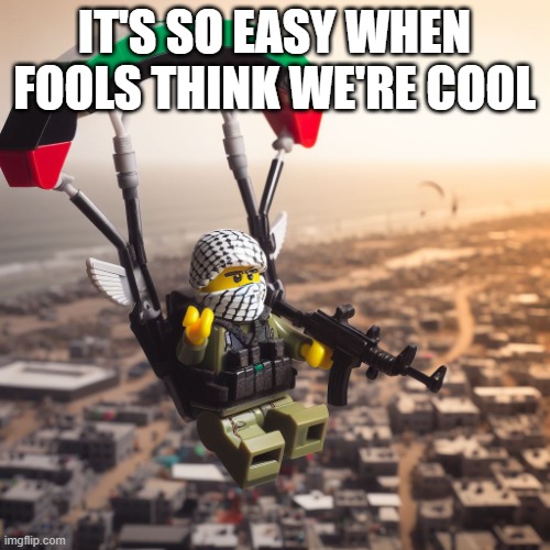IT'S SO EASY WHEN FOOLS THINK WE'RE COOL | image tagged in lego hamas paraglider | made w/ Imgflip meme maker