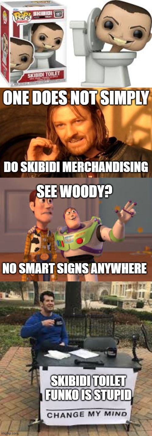 damn | ONE DOES NOT SIMPLY; DO SKIBIDI MERCHANDISING; SEE WOODY? NO SMART SIGNS ANYWHERE; SKIBIDI TOILET FUNKO IS STUPID | image tagged in memes,one does not simply,fun,x x everywhere,change my mind | made w/ Imgflip meme maker