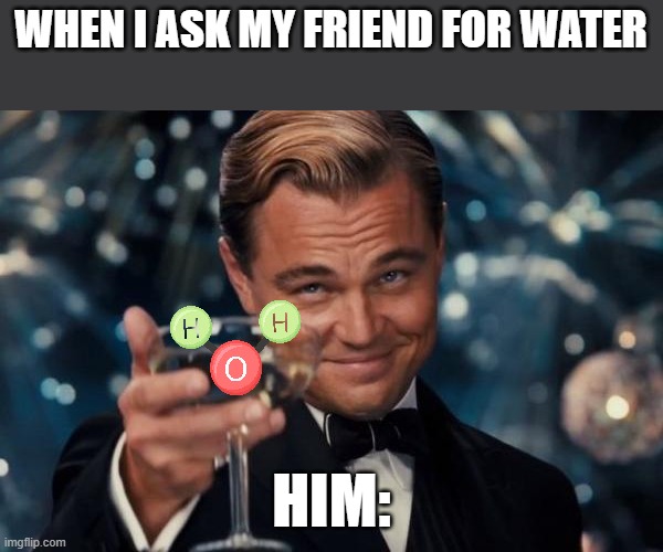 Leonardo Dicaprio Cheers | WHEN I ASK MY FRIEND FOR WATER; HIM: | image tagged in memes,leonardo dicaprio cheers | made w/ Imgflip meme maker