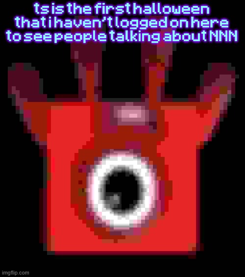 low quality upside down one | ts is the first halloween that i haven't logged on here to see people talking about NNN | image tagged in low quality upside down one | made w/ Imgflip meme maker