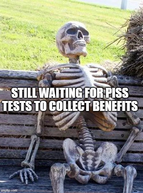 STILL WAITING FOR PISS TESTS TO COLLECT BENEFITS | made w/ Imgflip meme maker