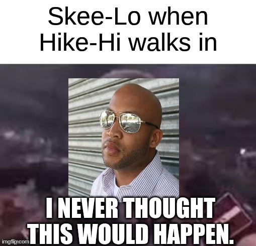 "I wish I was a lot more shorter, I wish I could escort her" -- Hike-Hi | Skee-Lo when Hike-Hi walks in; I NEVER THOUGHT THIS WOULD HAPPEN. | image tagged in x when x walks in | made w/ Imgflip meme maker