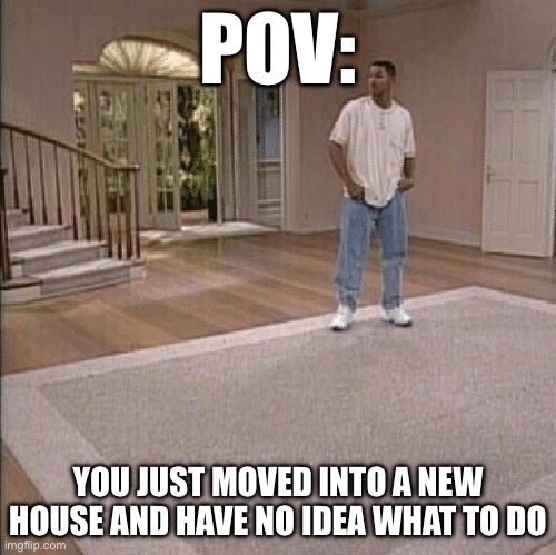 Image Title | POV:; YOU JUST MOVED INTO A NEW HOUSE AND HAVE NO IDEA WHAT TO DO | image tagged in fresh prince,confused | made w/ Imgflip meme maker