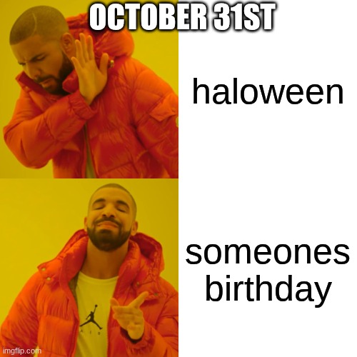 if it's your birthday best wishes to ya | OCTOBER 31ST; haloween; someones birthday | image tagged in memes,drake hotline bling,happy birthday,noice | made w/ Imgflip meme maker