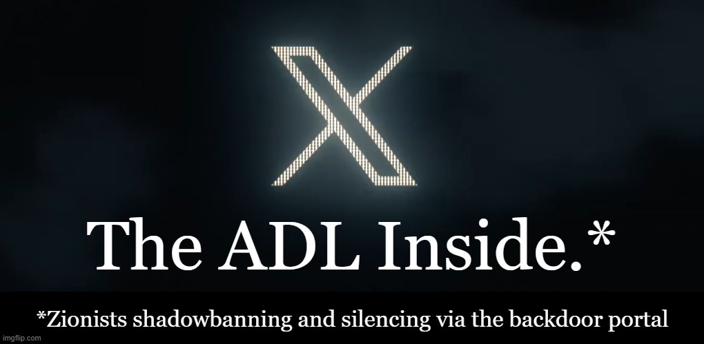 Twitter/X: New name, same censorship. The ADL Inside.* | The ADL Inside.*; *Zionists shadowbanning and silencing via the backdoor portal | image tagged in twitter,censorship,censored,israel,israel jews,world occupied | made w/ Imgflip meme maker