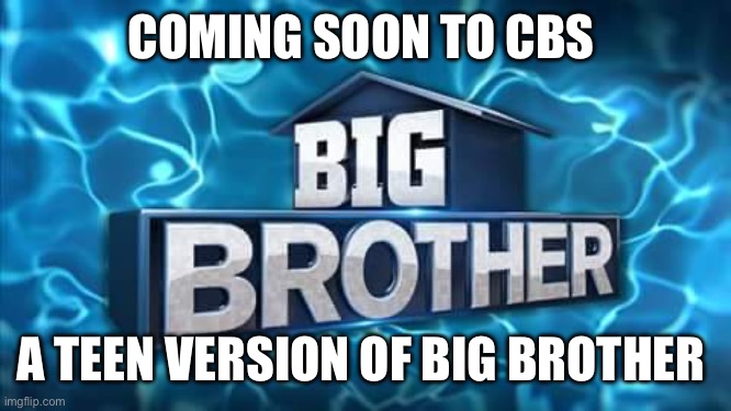 Big brother | COMING SOON TO CBS; A TEEN VERSION OF BIG BROTHER | image tagged in big brother | made w/ Imgflip meme maker