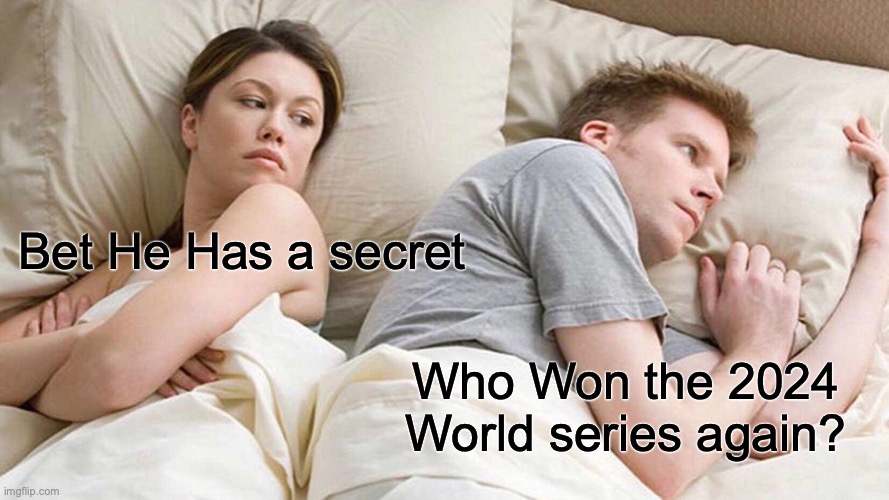 I Bet He's Thinking About Other Women | Bet He Has a secret; Who Won the 2024 World series again? | image tagged in memes,i bet he's thinking about other women | made w/ Imgflip meme maker
