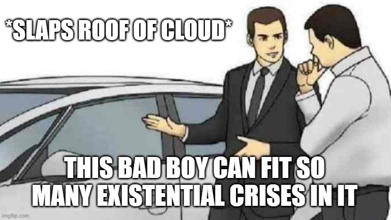 *SLAPS ROOF OF CLOUD* | *SLAPS ROOF OF CLOUD*; THIS BAD BOY CAN FIT SO MANY EXISTENTIAL CRISES IN IT | image tagged in memes,car salesman slaps roof of car,clouds,existentialism,existence,life | made w/ Imgflip meme maker
