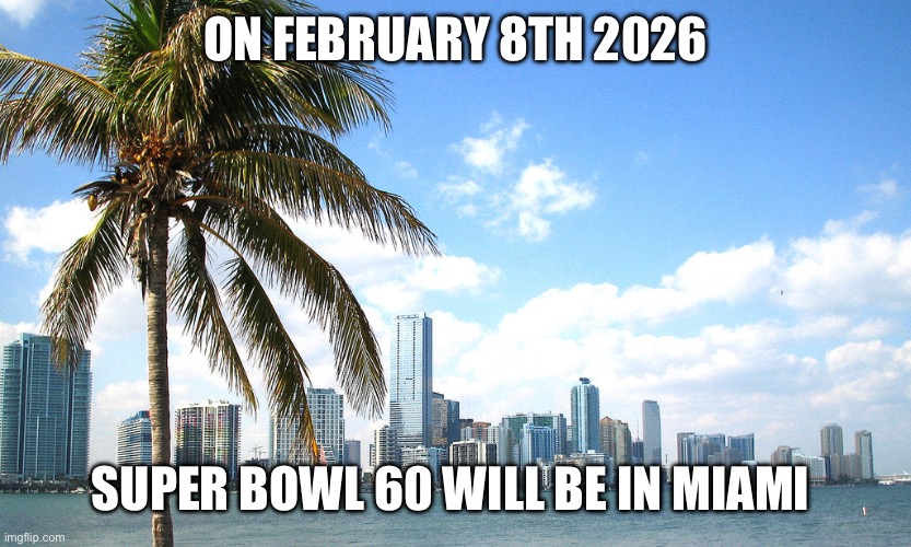 Miami | ON FEBRUARY 8TH 2026; SUPER BOWL 60 WILL BE IN MIAMI | image tagged in miami | made w/ Imgflip meme maker