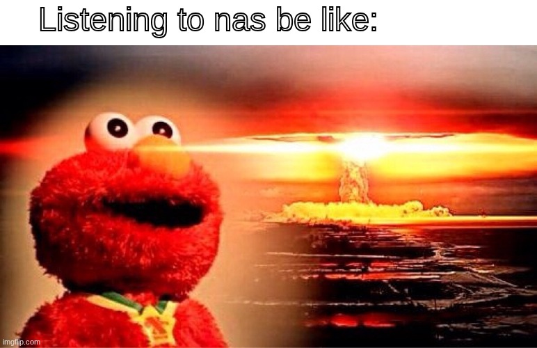 I put the font in Arial what have I done | Listening to nas be like: | image tagged in elmo nuclear explosion | made w/ Imgflip meme maker
