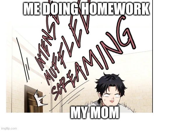 homework | ME DOING HOMEWORK; MY MOM | image tagged in homework,anime,screaming,muffled screaming,oh wow are you actually reading these tags | made w/ Imgflip meme maker