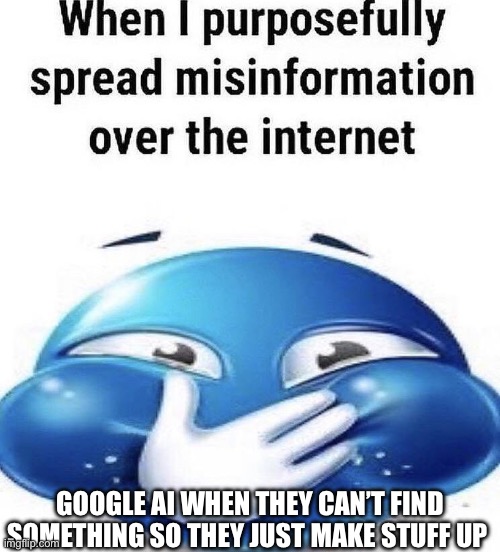 Image title | GOOGLE AI WHEN THEY CAN’T FIND SOMETHING SO THEY JUST MAKE STUFF UP | image tagged in when i purposely spread misinformation | made w/ Imgflip meme maker