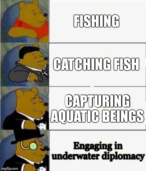 fish | FISHING; CATCHING FISH; CAPTURING AQUATIC BEINGS; Engaging in underwater diplomacy | image tagged in tuxedo winnie the pooh 4 panel | made w/ Imgflip meme maker