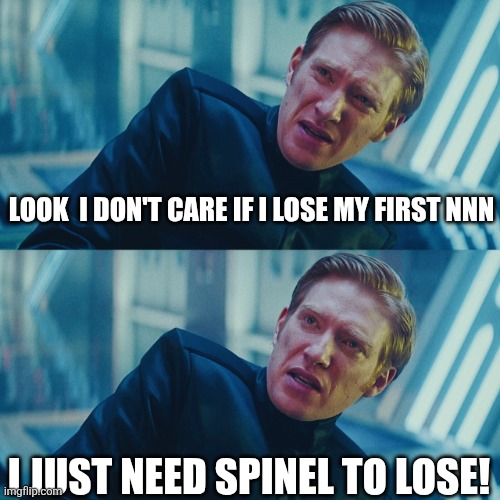 I don't care if you win, I just need X to lose | LOOK  I DON'T CARE IF I LOSE MY FIRST NNN; I JUST NEED SPINEL TO LOSE! | image tagged in i don't care if you win i just need x to lose | made w/ Imgflip meme maker