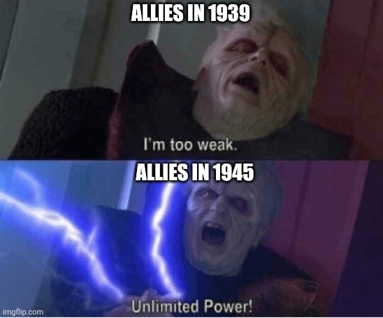 Too weak Unlimited Power | ALLIES IN 1939; ALLIES IN 1945 | image tagged in too weak unlimited power | made w/ Imgflip meme maker