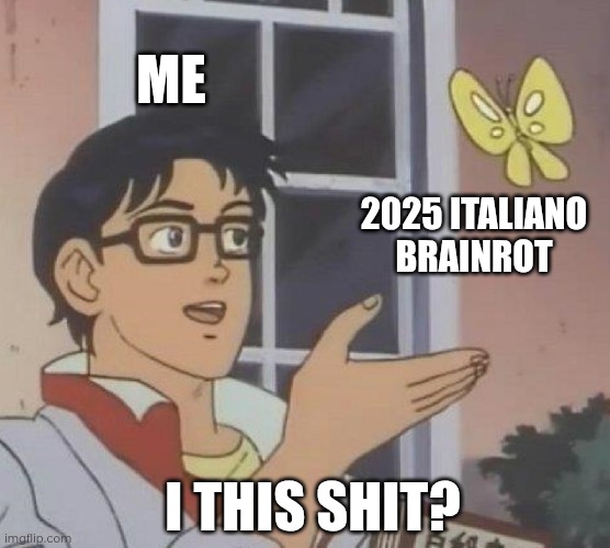 ME 2025 ITALIANO BRAINROT I THIS SHIT? | image tagged in memes,is this a pigeon | made w/ Imgflip meme maker
