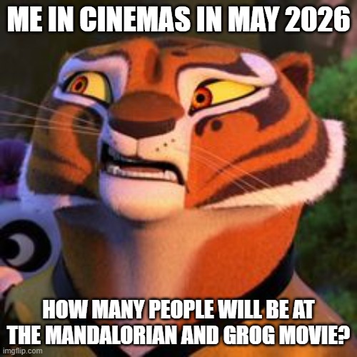 madalirian and grogu movie in the cinemas may 2026 | ME IN CINEMAS IN MAY 2026; HOW MANY PEOPLE WILL BE AT THE MANDALORIAN AND GROG MOVIE? | image tagged in doubtful tigress | made w/ Imgflip meme maker