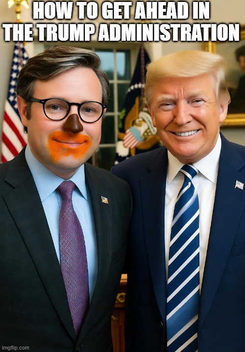 HOW TO GET AHEAD IN THE TRUMP ADMINISTRATION | image tagged in brown-nosed speaker mike johnson with president donald trump | made w/ Imgflip meme maker