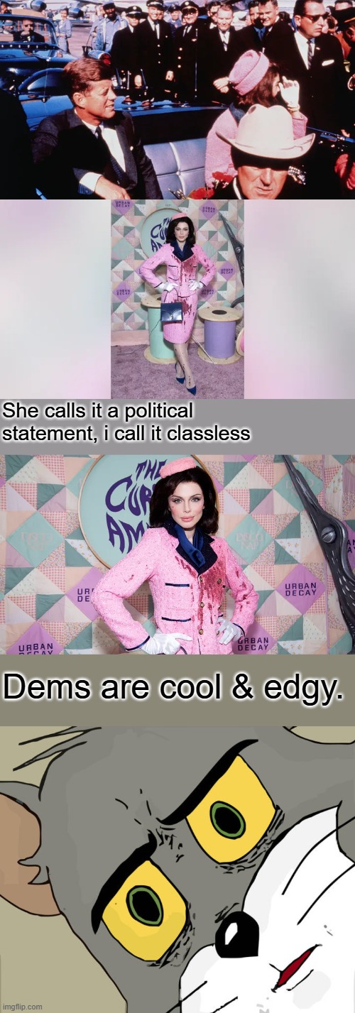 actress sparks fury with blood-stained Jackie Kennedy Halloween costume, Sick & twisted again. | She calls it a political statement, i call it classless; Dems are cool & edgy. | image tagged in memes,unsettled tom | made w/ Imgflip meme maker