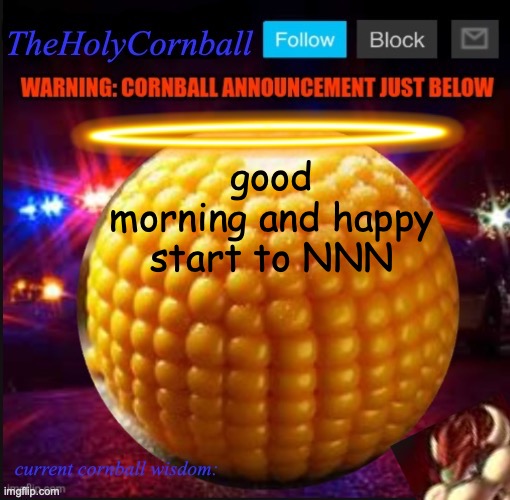 TheHolyCornball Announcement | good morning and happy start to NNN | image tagged in theholycornball announcement | made w/ Imgflip meme maker