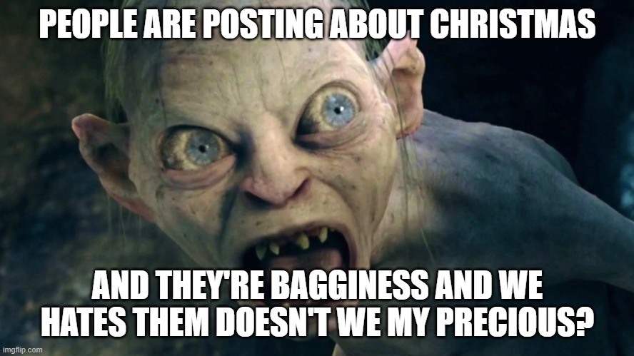 Christmas in November | PEOPLE ARE POSTING ABOUT CHRISTMAS; AND THEY'RE BAGGINESS AND WE HATES THEM DOESN'T WE MY PRECIOUS? | image tagged in christmas,gollum | made w/ Imgflip meme maker