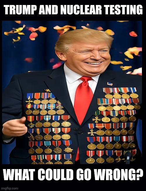 Don the bomb | TRUMP AND NUCLEAR TESTING; WHAT COULD GO WRONG? | image tagged in trump,don the bomb,nuclear,what could go wrong,maga | made w/ Imgflip meme maker
