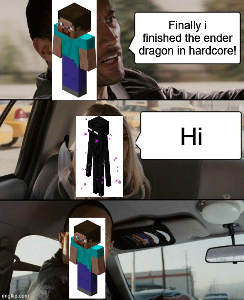 steve | Finally i finished the ender dragon in hardcore! Hi | image tagged in memes,the rock driving | made w/ Imgflip meme maker