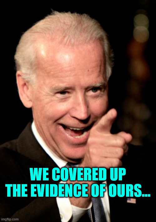 Smilin Biden Meme | WE COVERED UP THE EVIDENCE OF OURS... | image tagged in memes,smilin biden | made w/ Imgflip meme maker