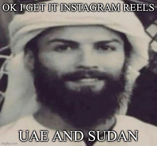Muslimano Ronaldo | OK I GET IT INSTAGRAM REELS; UAE AND SUDAN | image tagged in muslimano ronaldo | made w/ Imgflip meme maker