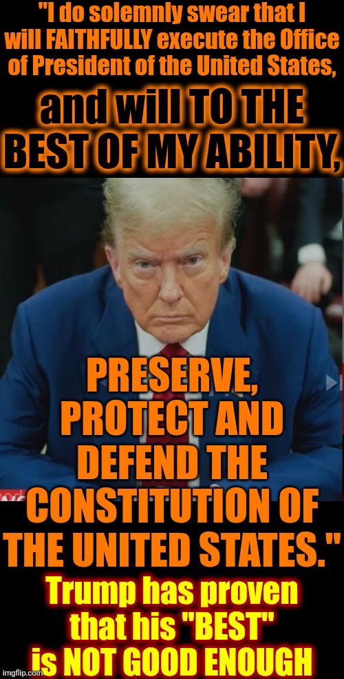 Loser | "I do solemnly swear that I will FAITHFULLY execute the Office of President of the United States, and will TO THE BEST OF MY ABILITY, PRESERVE, PROTECT AND DEFEND THE CONSTITUTION OF THE UNITED STATES."; Trump has proven that his "BEST" is NOT GOOD ENOUGH | image tagged in i m guilty,memes,maga,nazis,trump is a convicted felon,lock him up | made w/ Imgflip meme maker