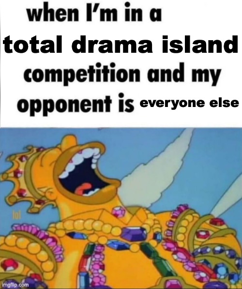 total drama island everyone else | image tagged in when i'm in a competition and my opponent is winner edition | made w/ Imgflip meme maker
