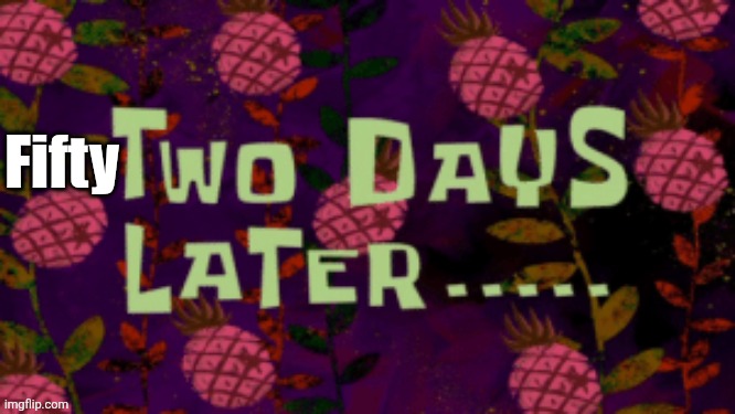 Two Days Later | Fifty | image tagged in two days later | made w/ Imgflip meme maker