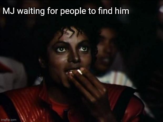 Michael Jackson Popcorn Meme | MJ waiting for people to find him | image tagged in memes,michael jackson popcorn | made w/ Imgflip meme maker