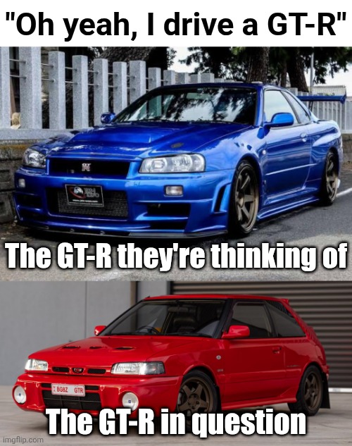 Mazda Familia/323 GT-R | "Oh yeah, I drive a GT-R"; The GT-R they're thinking of; The GT-R in question | image tagged in gtr,jdm | made w/ Imgflip meme maker