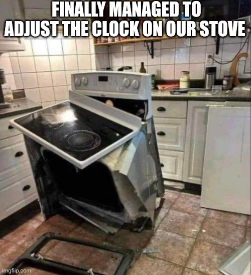 Finally Managed To Adjust The Clock On Our Stove | FINALLY MANAGED TO ADJUST THE CLOCK ON OUR STOVE | image tagged in chrisjoines1 | made w/ Imgflip meme maker