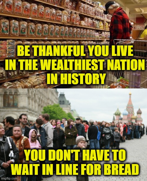 Wealth is created, not distributed | BE THANKFUL YOU LIVE
IN THE WEALTHIEST NATION
 IN HISTORY; YOU DON'T HAVE TO
WAIT IN LINE FOR BREAD | image tagged in socialism | made w/ Imgflip meme maker