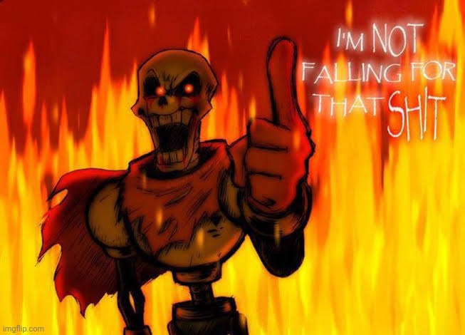 I'M NOT FALLING FOR THAT SHIT!!! | image tagged in papyrus exe | made w/ Imgflip meme maker