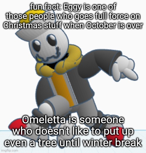 Eggyhead is kind of justified though because he's canonically the new Santa Claus after the old one retired so he needs to work | fun fact: Eggy is one of those people who goes full force on Christmas stuff when October is over; Omeletta is someone who doesn't like to put up even a tree until winter break | image tagged in eggy sonic adventure pose | made w/ Imgflip meme maker