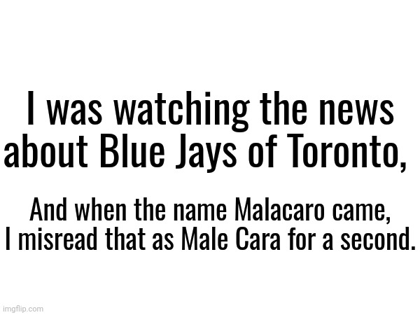 Misread it as Male Cara, Moscovio May's earlier prototype model | I was watching the news about Blue Jays of Toronto, And when the name Malacaro came, I misread that as Male Cara for a second. | image tagged in male cara,toronto blue jays,toronto,ontario | made w/ Imgflip meme maker