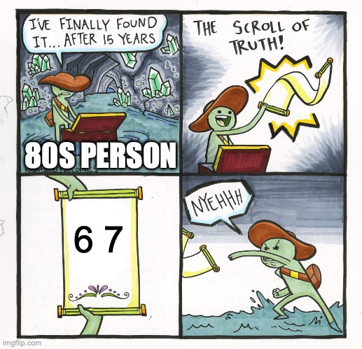 6 7 | 80S PERSON; 6 7 | image tagged in memes,the scroll of truth | made w/ Imgflip meme maker