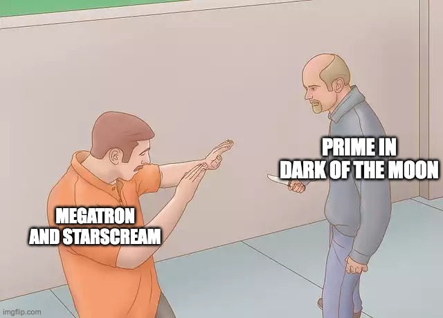 Prime and Megatron | PRIME IN DARK OF THE MOON; MEGATRON AND STARSCREAM | image tagged in man about to stab another with a knife | made w/ Imgflip meme maker