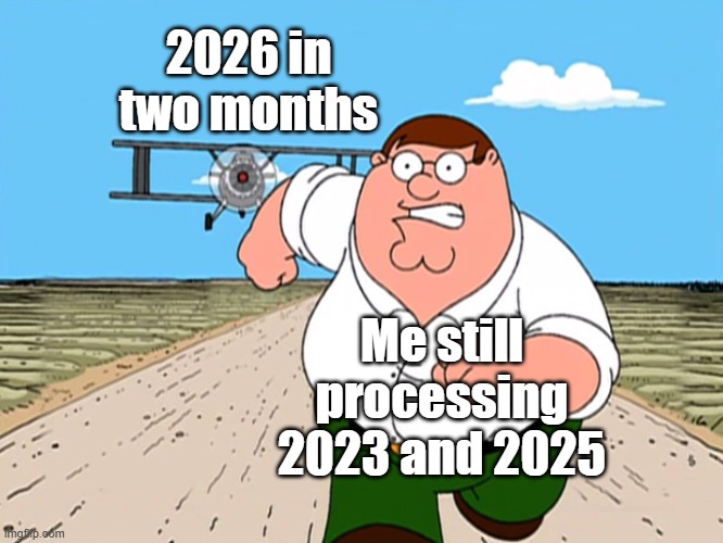 Time does fly, though. | 2026 in two months; Me still processing 2023 and 2025 | image tagged in peter griffin running away,2025,2023,memes | made w/ Imgflip meme maker