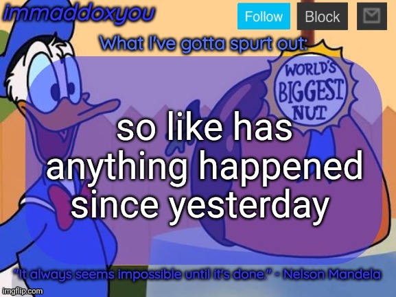 any sort of drama at all? | so like has anything happened since yesterday | image tagged in world's biggest nut | made w/ Imgflip meme maker