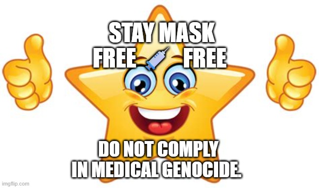 Happy Star | STAY MASK FREE 💉  FREE; DO NOT COMPLY IN MEDICAL GENOCIDE. | image tagged in happy star | made w/ Imgflip meme maker