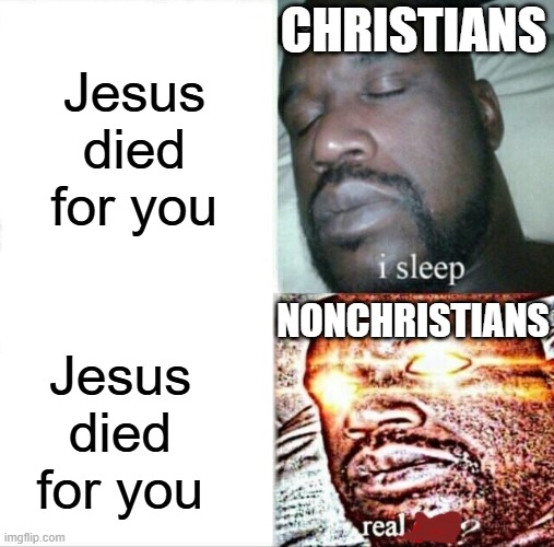 Jesus did. | CHRISTIANS; Jesus died for you; NONCHRISTIANS; Jesus died for you | image tagged in memes,sleeping shaq | made w/ Imgflip meme maker